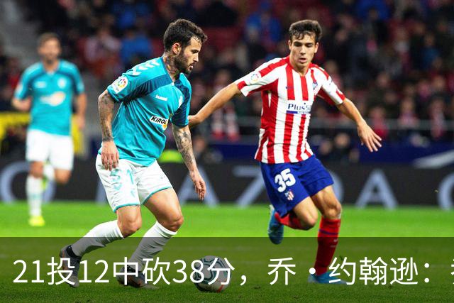 21投12中砍38分，乔·约翰逊：乔治今天就是当年那个巅峰乔治